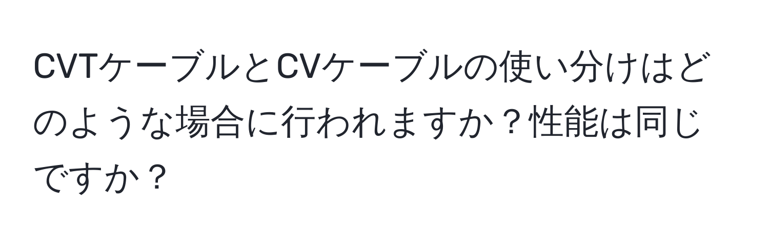 CVTケーブルとCVケーブルの使い分けはどのような場合に行われますか？性能は同じですか？