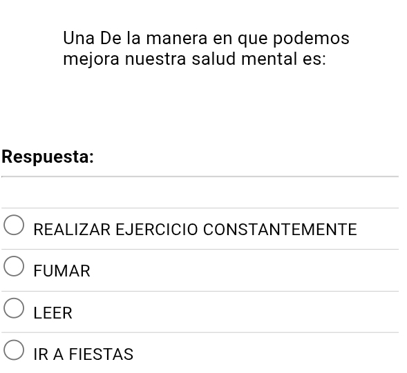 Una De la manera en que podemos
mejora nuestra salud mental es:
Respuesta:
REALIZAR EJERCICIO CONSTANTEMENTE
FUMAR
LEER
IR A FIESTAS