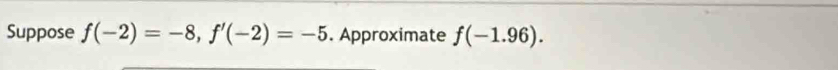 Suppose f(-2)=-8, f'(-2)=-5. Approximate f(-1.96).