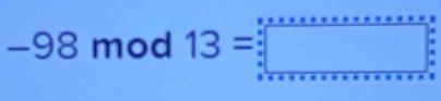 −98 mod 13=□