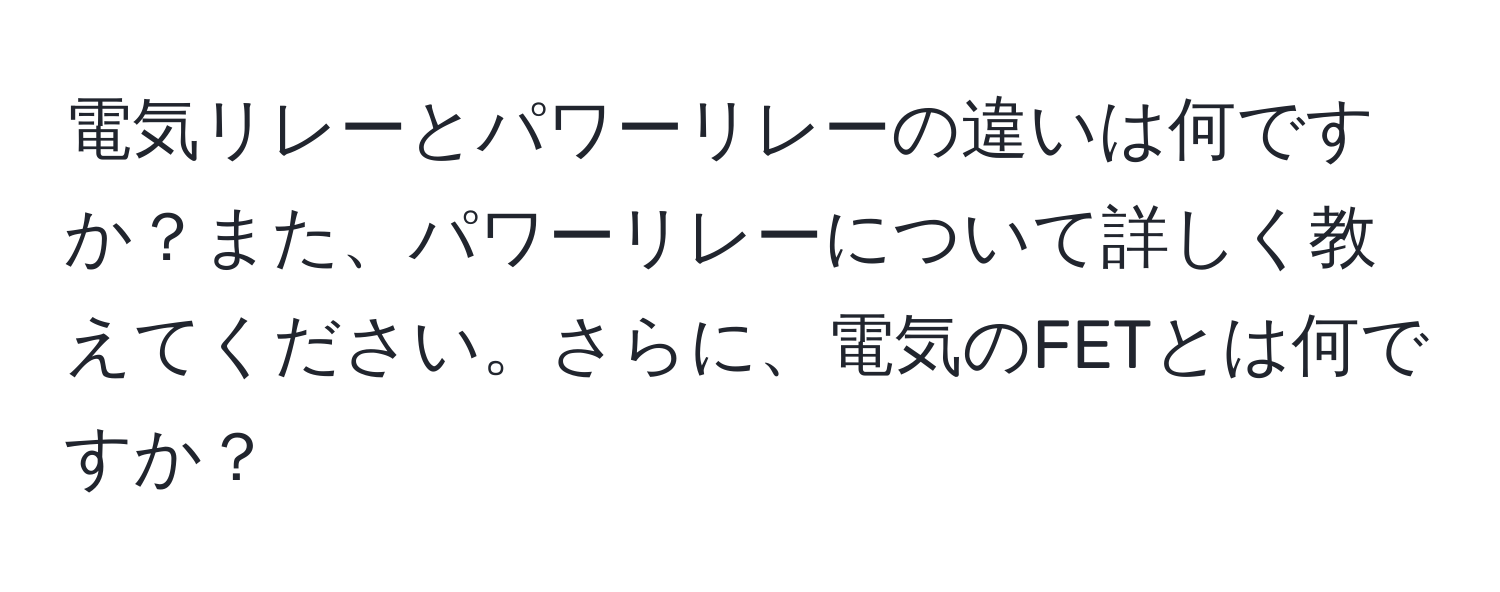 電気リレーとパワーリレーの違いは何ですか？また、パワーリレーについて詳しく教えてください。さらに、電気のFETとは何ですか？