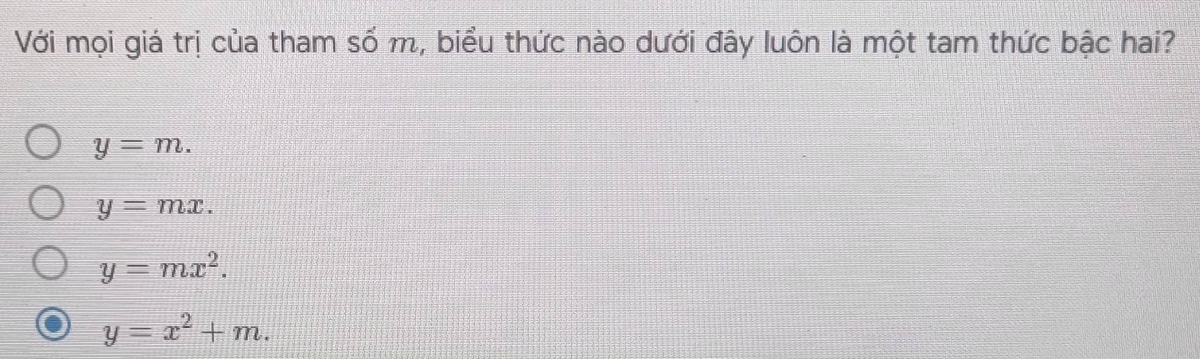 Với mọi giá trị của tham số m, biểu thức nào dưới đây luôn là một tam thức bậc hai?
y=m.
y=mx.
y=mx^2.
y=x^2+m.