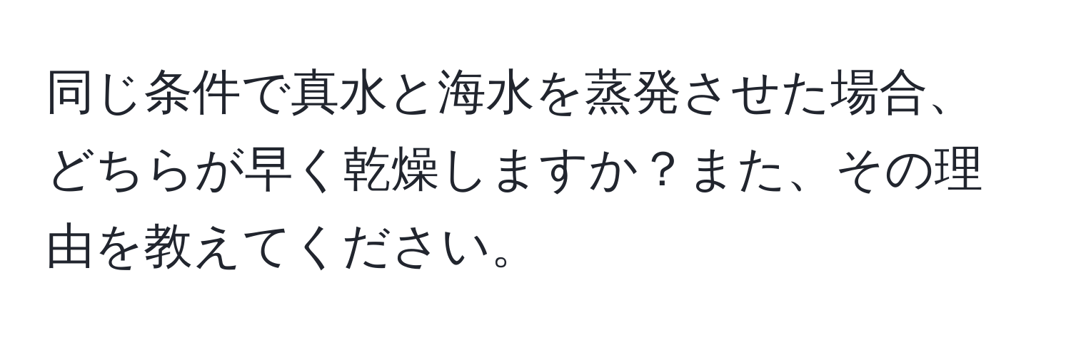 同じ条件で真水と海水を蒸発させた場合、どちらが早く乾燥しますか？また、その理由を教えてください。