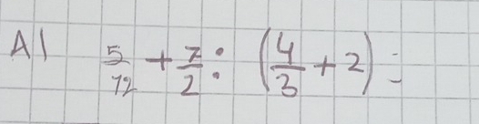 A1  5/12 + 7/2 :( 4/3 +2)=