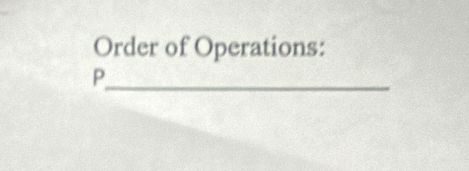 Order of Operations: 
_ P