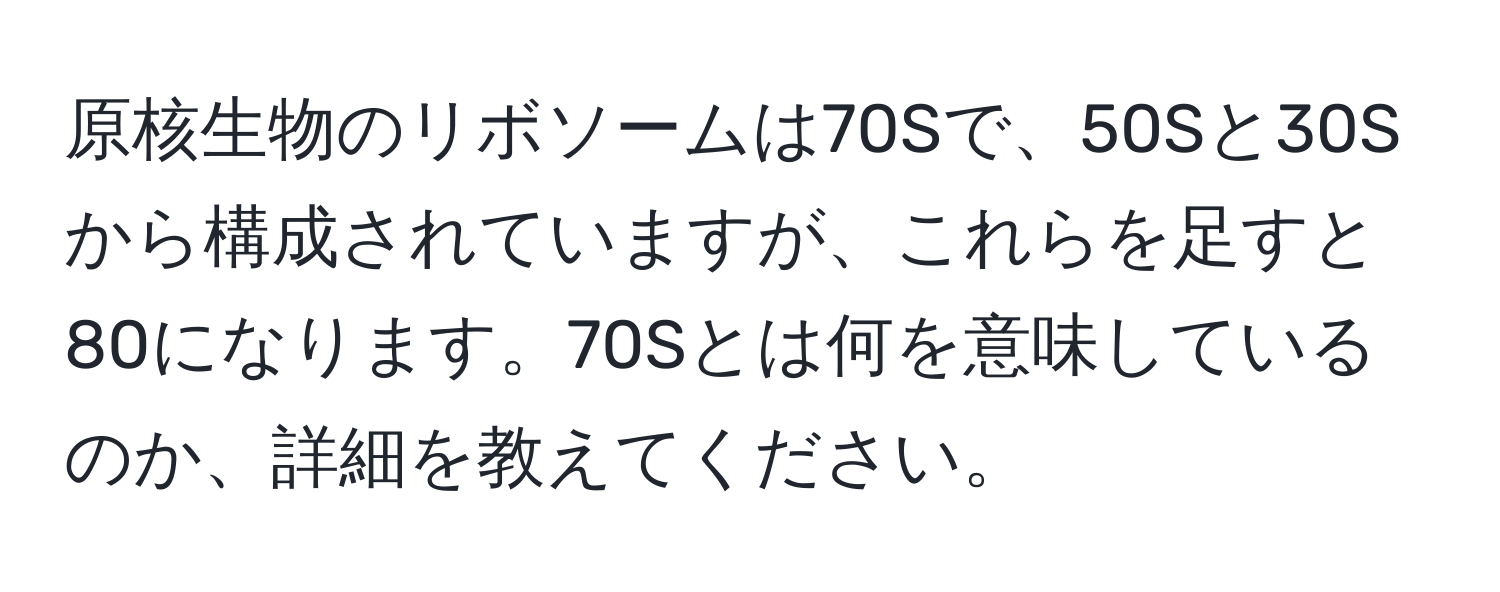 原核生物のリボソームは70Sで、50Sと30Sから構成されていますが、これらを足すと80になります。70Sとは何を意味しているのか、詳細を教えてください。