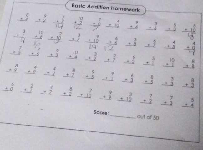 Basic Addition Homework
beginarrayr 8 +4 hline endarray beginarrayr 9 +2 hline endarray beginarrayr 7 +7 hline endarray beginarrayr 10 +2 hline endarray beginarrayr 7 +0 hline endarray beginarrayr 4 +10 hline endarray beginarrayr 9 +4 hline endarray beginarrayr 3 +6 hline endarray beginarrayr 5 +3 hline endarray Hể
beginarrayr 3 +1 hline endarray beginarrayr 10 +6 hline endarray - beginarrayr 3 +7 hline endarray beginarrayr 9 +10 hline endarray beginarrayr 6 +6 hline endarray beginarrayr 3 +8 hline endarray beginarrayr 6 +7 hline endarray beginarrayr 4 +5 hline endarray beginarrayr 4 +0 hline -1endarray
beginarrayr 7 +5 hline endarray beginarrayr 7 +6 hline endarray beginarrayr 9 +3 hline endarray beginarrayr 10 +4 hline endarray beginarrayr 3 +2 hline endarray beginarrayr 2 +7 hline endarray beginarrayr 6 +2 hline endarray beginarrayr 5 +1 hline endarray beginarrayr 10 +1 hline endarray beginarrayr 8 +8 hline endarray
beginarrayr 8 +9 hline endarray beginarrayr 4 +9 hline endarray beginarrayr 4 +2 hline endarray beginarrayr 8 +7 hline endarray beginarrayr 9 +5 hline endarray beginarrayr 9 +1 hline endarray beginarrayr 6 +3 hline endarray beginarrayr 8 +5 hline endarray beginarrayr 3 +3 hline endarray beginarrayr 8 +3 hline endarray
beginarrayr 6 +0 hline endarray beginarrayr 2 +1 hline endarray beginarrayr 4 +7 hline endarray beginarrayr 8 +2 hline endarray beginarrayr 7 +10 hline endarray beginarrayr 9 +9 hline endarray beginarrayr 3 +10 hline endarray beginarrayr 7 +2 hline endarray beginarrayr 7 +3 hline endarray beginarrayr 5 +4 hline endarray
Score:_ out of 50