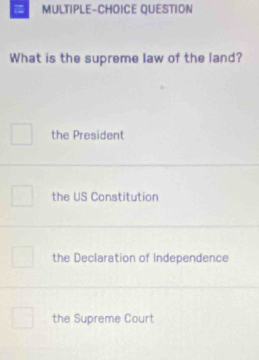 MULTIPLE-CHOICE QUESTION
What is the supreme law of the land?
the President
the US Constitution
the Declaration of Independence
the Supreme Court