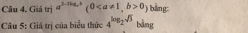 Giá trị a^(2-3log _a)b(00) bằng: 
Câu 5: Giá trị của biểu thức 4^(log _2)sqrt(3) bằng