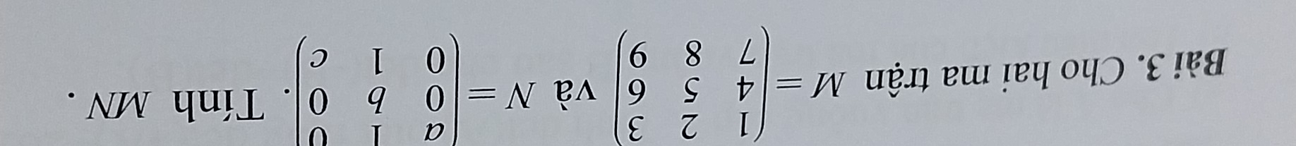 Cho hai ma trận M=beginpmatrix 1&2&3 4&5&6 7&8&9endpmatrix và N=beginpmatrix a&1&0 0&b&0 0&1&cendpmatrix. Tính MN.