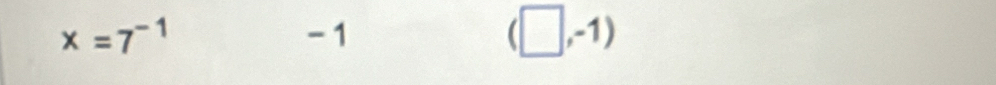 x=7^(-1) - 1 (□ ,-1)