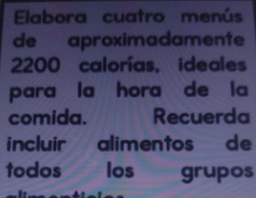 Elabora cuatro menús 
de aproximadamente
200 calorías, ideales 
para la hora de la 
comida. Recuerda 
incluir alimentos de 
todos los 
grupos