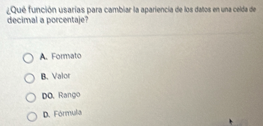 ¿Qué función usarías para cambiar la apariencia de los datos en una celda de
decimal a porcentaje?
A. Formato
B. Valor
DO. Rango
D. Fórmula