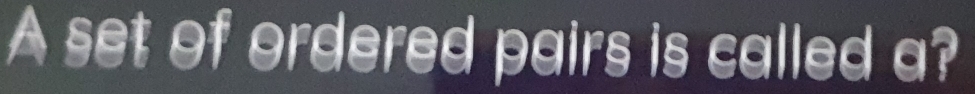 A set of ordered pairs is called a?