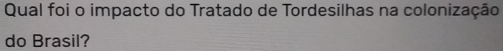 Qual foi o impacto do Tratado de Tordesilhas na colonização 
do Brasil?