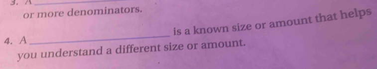 A_ 
or more denominators. 
is a known size or amount that helps 
4. A 
_ 
you understand a different size or amount.