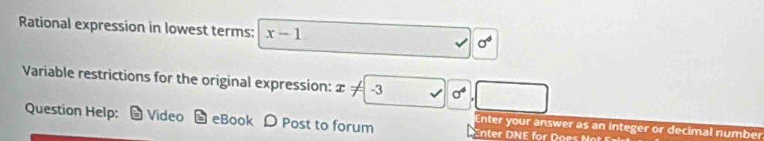 Rational expression in lowest terms: x-1 sigma^6
Variable restrictions for the original expression: x!= -3surd sigma^4,□
Question Help: Video eBook D Post to forum 
Enter your answer as an integer or decimal number