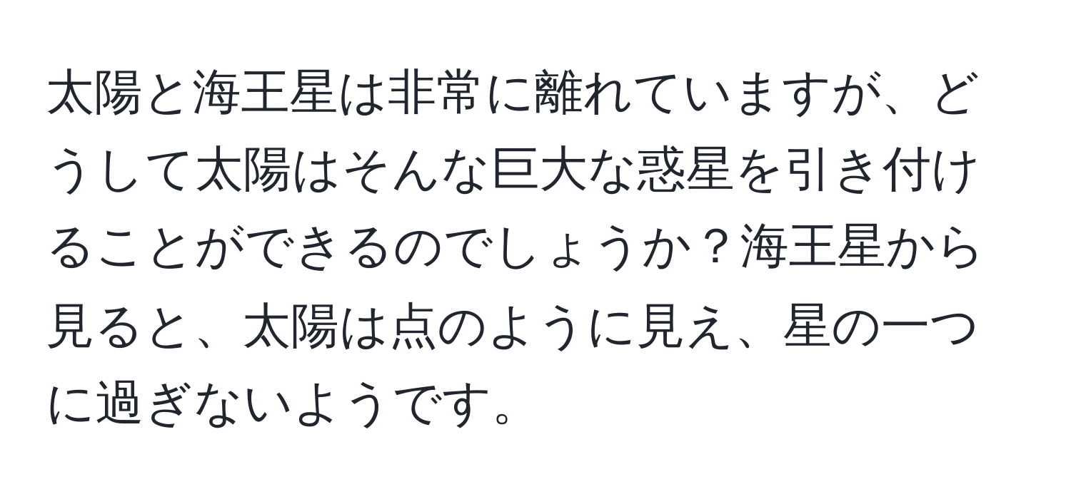 太陽と海王星は非常に離れていますが、どうして太陽はそんな巨大な惑星を引き付けることができるのでしょうか？海王星から見ると、太陽は点のように見え、星の一つに過ぎないようです。