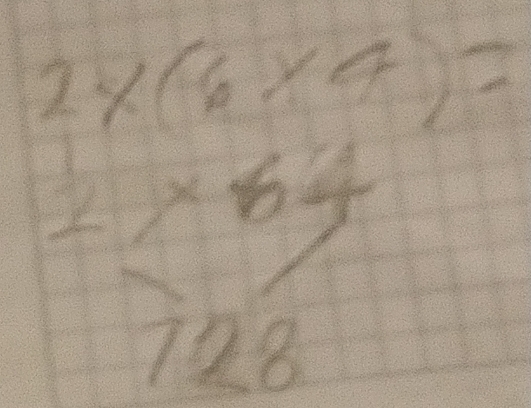 2* (6* 4)=
2* 64
728