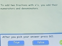 To add two fractions with x's , you add their
numerators and denominators.
After you pick your answer press GO.
True False