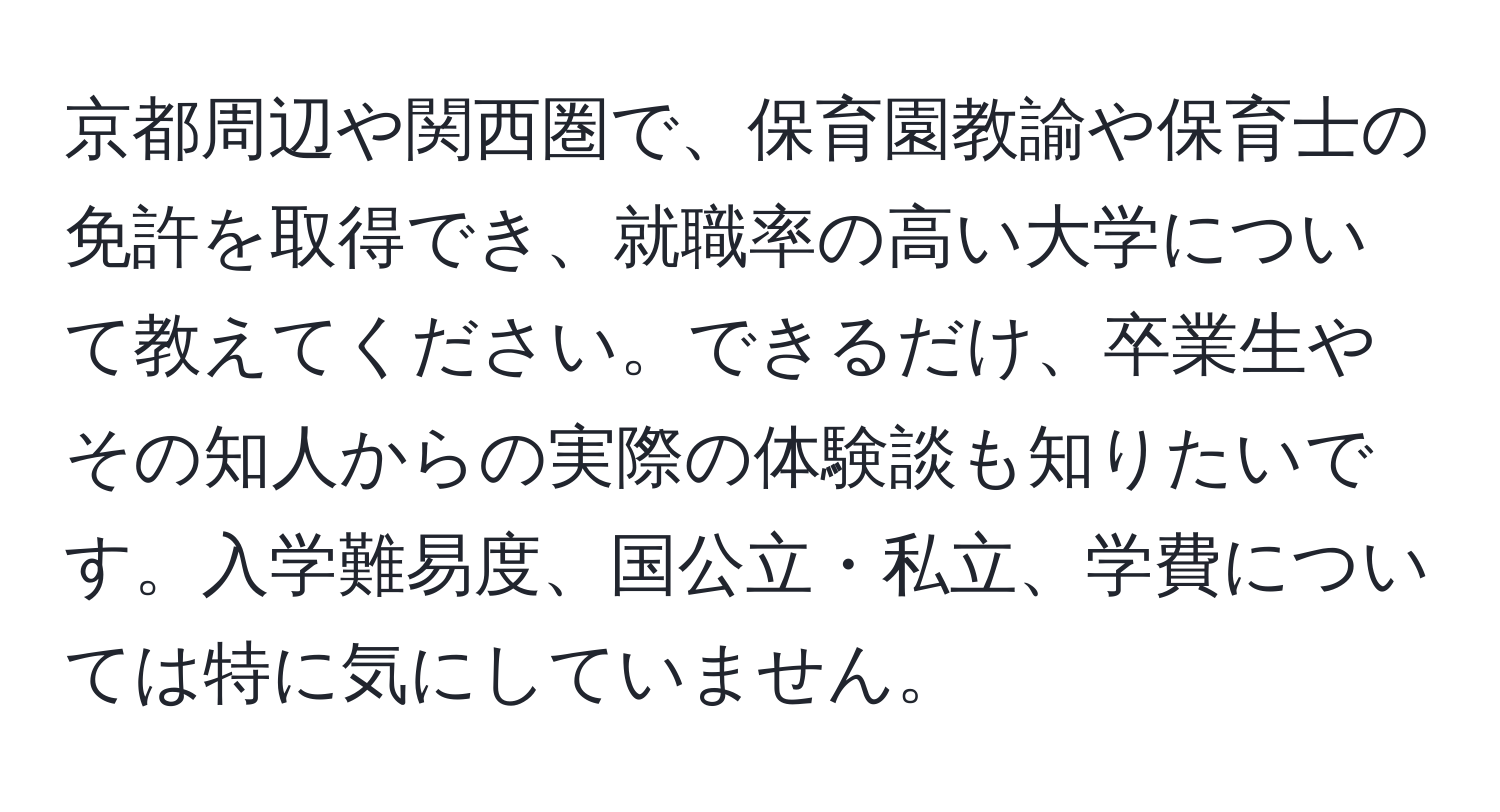 京都周辺や関西圏で、保育園教諭や保育士の免許を取得でき、就職率の高い大学について教えてください。できるだけ、卒業生やその知人からの実際の体験談も知りたいです。入学難易度、国公立・私立、学費については特に気にしていません。