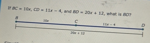 If BC=10x,CD=11x-4 , and BD=20x+12 , what is BD?