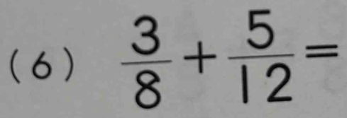 (6)  3/8 + 5/12 =