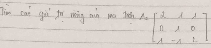 Tim cat giò fni rining ain ma tráin
A=beginbmatrix 2&1&1 0&1&0 1&-1&2endbmatrix