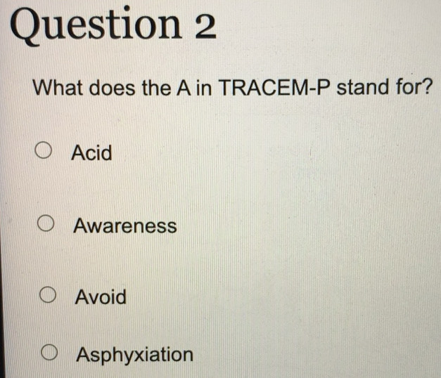 Solved: What does the A in TRACEM- P stand for? Acid Awareness Avoid ...