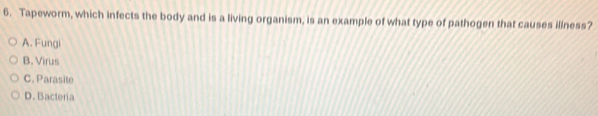 Tapeworm, which infects the body and is a living organism, is an example of what type of pathogen that causes illness?
A. Fungi
B. Virus
C. Parasite
D. Bacteria