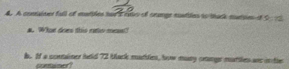 A comiions full of matbles has a tae of crange sadtien to thack maties of 5 .12
a. What does ths rato mes? 
b. If a couainer held 72 back matles, how many crange mattles an in de 
conainer?