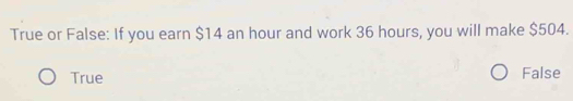 True or False: If you earn $14 an hour and work 36 hours, you will make $504.
True
False