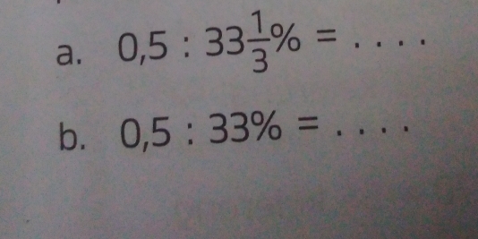 0,5:33 1/3 % =... _ □  
b. 0,5:33% = _  ..