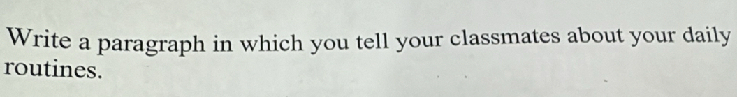 Write a paragraph in which you tell your classmates about your daily 
routines.