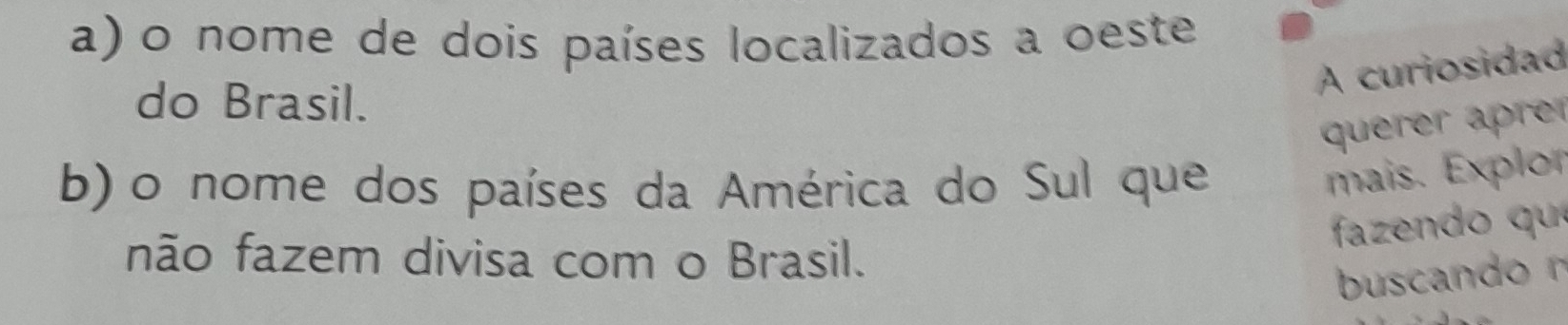 nome de dois países localizados a oeste 
do Brasil. 
A curiosidad 
querer äprer 
b) o nome dos países da América do Sul que 
mais. Explor 
fazendo qu 
não fazem divisa com o Brasil.