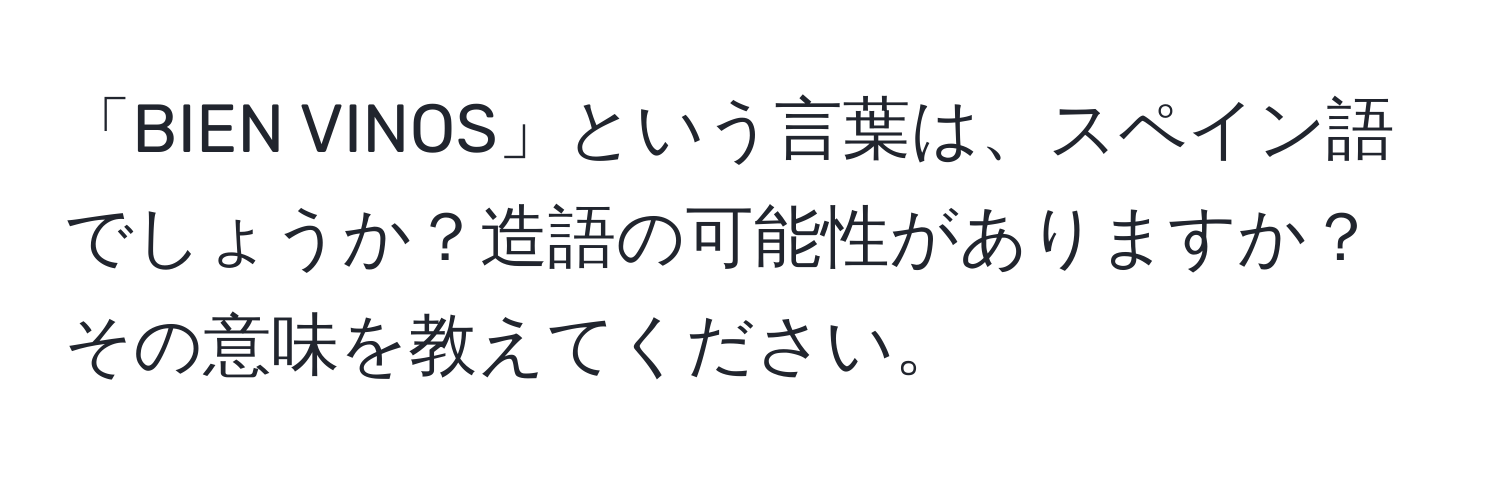 「BIEN VINOS」という言葉は、スペイン語でしょうか？造語の可能性がありますか？その意味を教えてください。