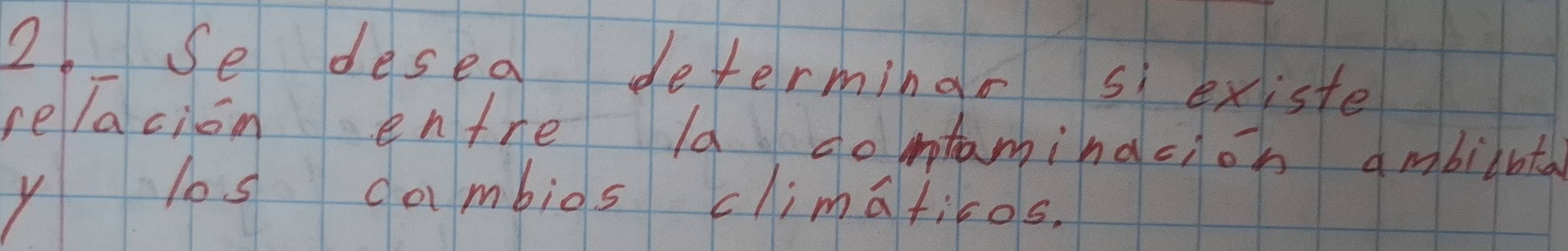 Se desea determinar si existe 
relacion entre ld domtaminacion ambilhta 
y los cambios climaticos.