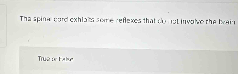 The spinal cord exhibits some reflexes that do not involve the brain.
True or False