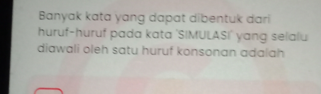 Banyak kata yang dapat dibentuk dari 
huruf-huruf pada kata 'SIMULASI' yang selalu 
diawali oleh satu huruf konsonan adalah