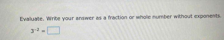 Evaluate. Write your answer as a fraction or whole number without exponents.
3^(-2)=□