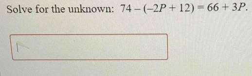 Solve for the unknown: 74-(-2P+12)=66+3P.