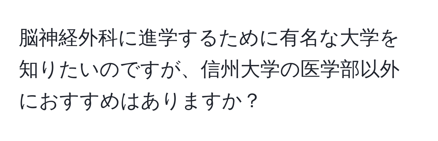 脳神経外科に進学するために有名な大学を知りたいのですが、信州大学の医学部以外におすすめはありますか？