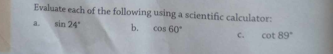 Evaluate each of the following using a scientific calculator: 
a. sin 24°
b. cos 60° cot 89°
C.