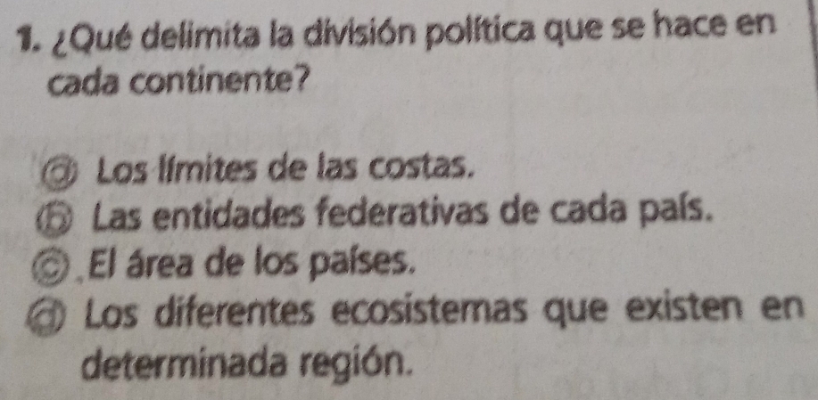 ¿Qué delimita la división política que se hace en
cada continente?
Los límites de las costas.
⑤ Las entidades federativas de cada país.
El área de los países.
Los diferentes ecosistemas que existen en
determinada región.