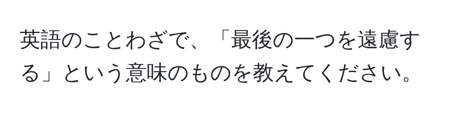 英語のことわざで、「最後の一つを遠慮する」という意味のものを教えてください。