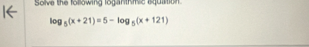 Solve the following logarithmic equation.
log _5(x+21)=5-log _5(x+121)