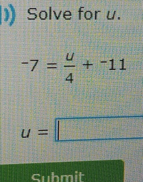 )) Solve for u.
-7= u/4 +^-11
u=□
cubmit