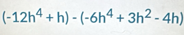 (-12h^4+h)-(-6h^4+3h^2-4h)