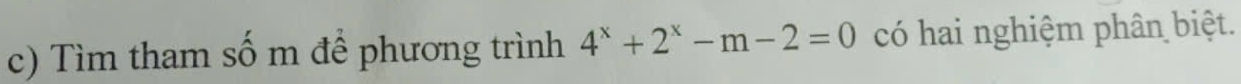 Tìm tham số m để phương trình 4^x+2^x-m-2=0 có hai nghiệm phân biệt.