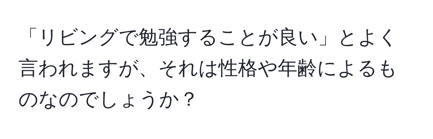 「リビングで勉強することが良い」とよく言われますが、それは性格や年齢によるものなのでしょうか？